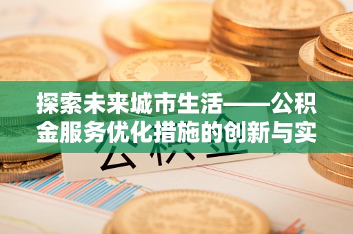 二水探索未来城市生活——公积金服务优化措施的创新与实践