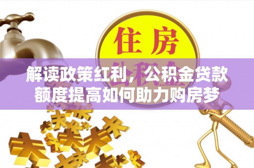 二水解读政策红利，公积金贷款额度提高如何助力购房梦