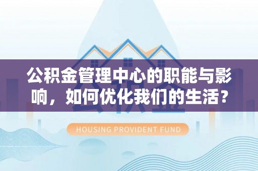 二水公积金管理中心的职能与影响，如何优化我们的生活？