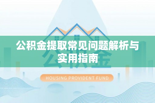 二水公积金提取常见问题解析与实用指南