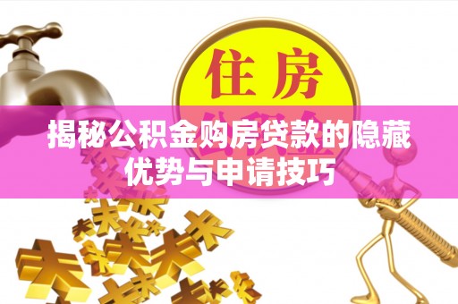 二水揭秘公积金购房贷款的隐藏优势与申请技巧
