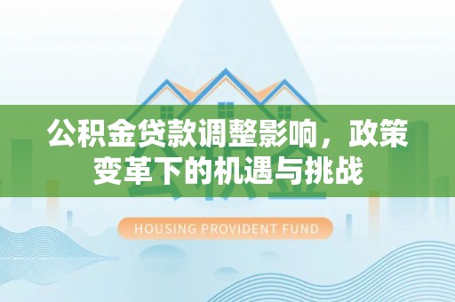二水公积金贷款调整影响，政策变革下的机遇与挑战