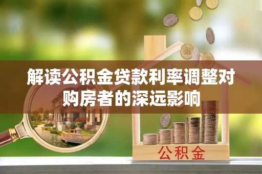 二水解读公积金贷款利率调整对购房者的深远影响