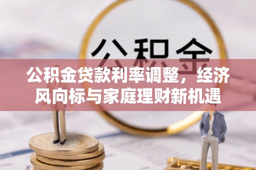 二水公积金贷款利率调整，经济风向标与家庭理财新机遇