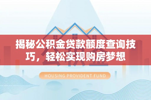 二水揭秘公积金贷款额度查询技巧，轻松实现购房梦想