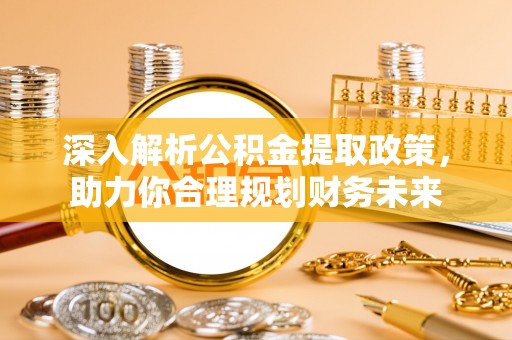二水深入解析公积金提取政策，助力你合理规划财务未来