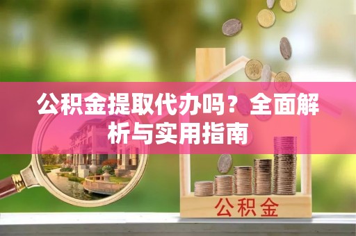 二水公积金提取代办吗？全面解析与实用指南