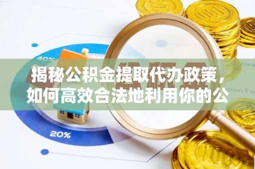 二水揭秘公积金提取代办政策，如何高效合法地利用你的公积金