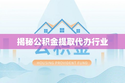 二水揭秘公积金提取代办行业