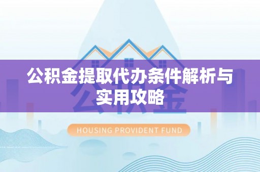 二水公积金提取代办条件解析与实用攻略