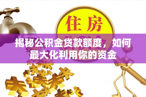二水揭秘公积金贷款额度，如何最大化利用你的资金