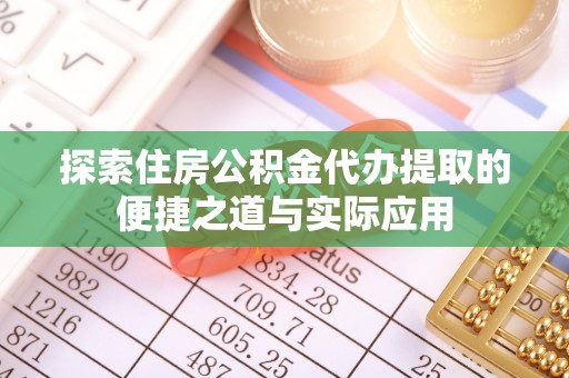 二水探索住房公积金代办提取的便捷之道与实际应用