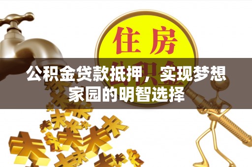 二水公积金贷款抵押，实现梦想家园的明智选择