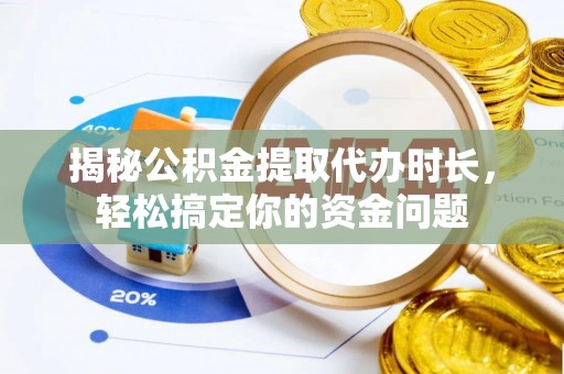 二水揭秘公积金提取代办时长，轻松搞定你的资金问题