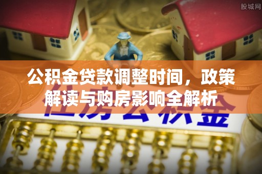 二水公积金贷款调整时间，政策解读与购房影响全解析