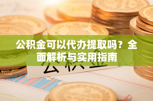 二水公积金可以代办提取吗？全面解析与实用指南