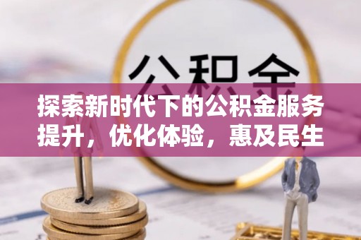 二水探索新时代下的公积金服务提升，优化体验，惠及民生