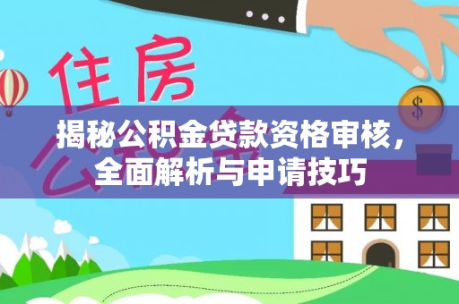 二水揭秘公积金贷款资格审核，全面解析与申请技巧