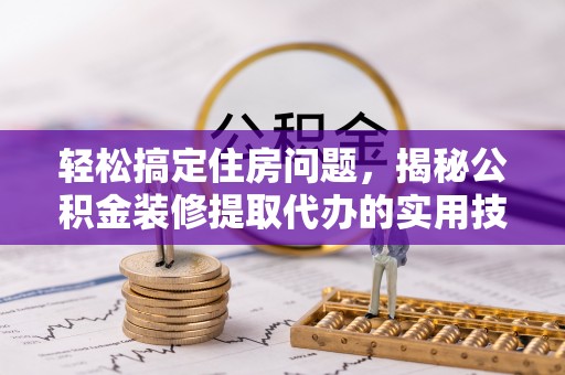 二水轻松搞定住房问题，揭秘公积金装修提取代办的实用技巧