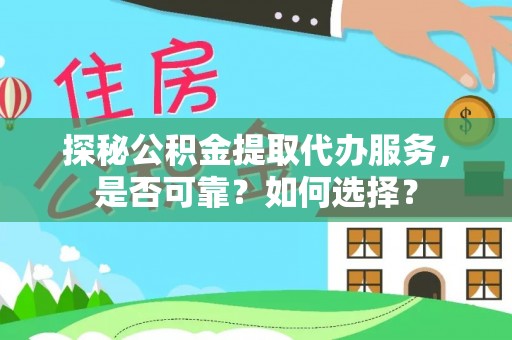 二水探秘公积金提取代办服务，是否可靠？如何选择？
