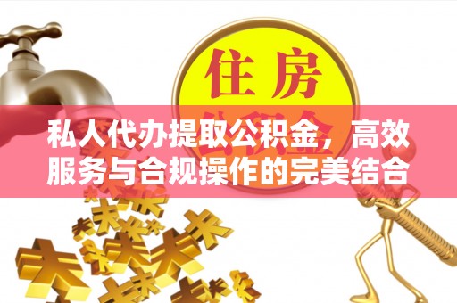 二水私人代办提取公积金，高效服务与合规操作的完美结合