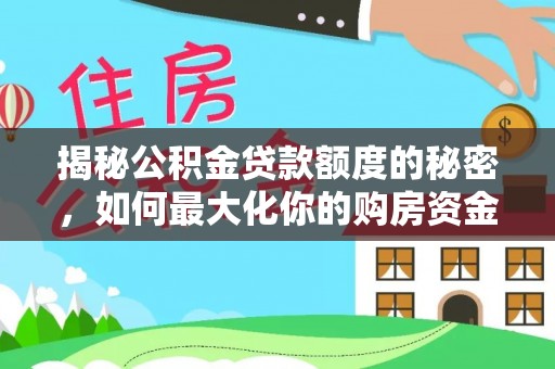 二水揭秘公积金贷款额度的秘密，如何最大化你的购房资金？