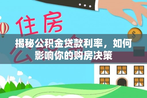 二水揭秘公积金贷款利率，如何影响你的购房决策
