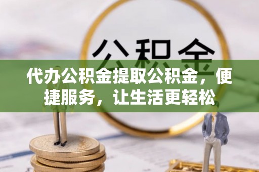 二水代办公积金提取公积金，便捷服务，让生活更轻松