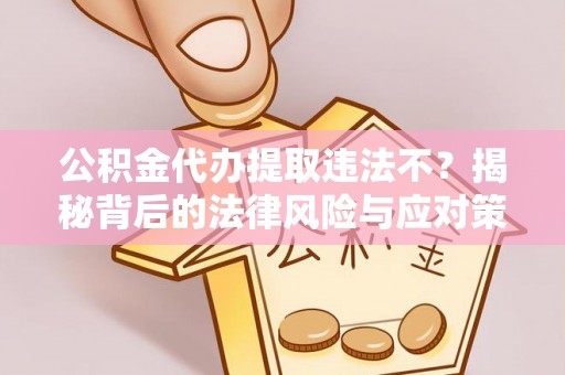 二水公积金代办提取违法不？揭秘背后的法律风险与应对策略