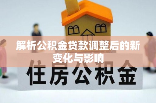 二水解析公积金贷款调整后的新变化与影响