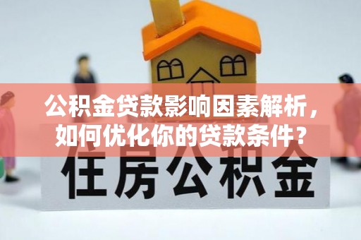 二水公积金贷款影响因素解析，如何优化你的贷款条件？