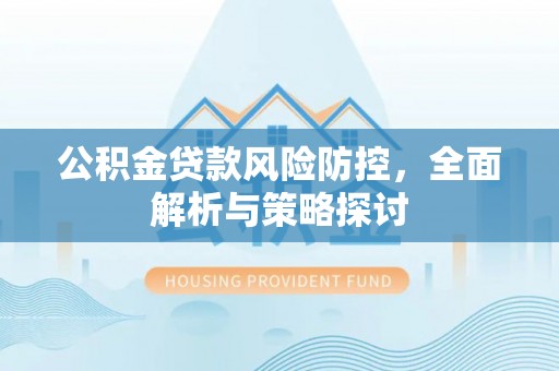 二水公积金贷款风险防控，全面解析与策略探讨