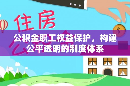 二水公积金职工权益保护，构建公平透明的制度体系