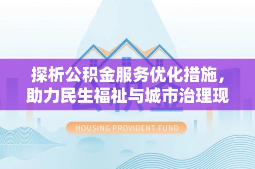 二水探析公积金服务优化措施，助力民生福祉与城市治理现代化