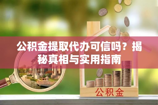 二水公积金提取代办可信吗？揭秘真相与实用指南