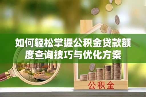 二水如何轻松掌握公积金贷款额度查询技巧与优化方案