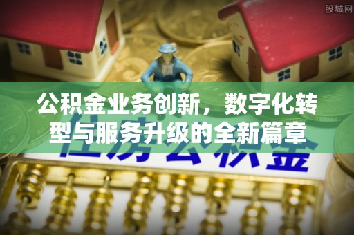 二水公积金业务创新，数字化转型与服务升级的全新篇章