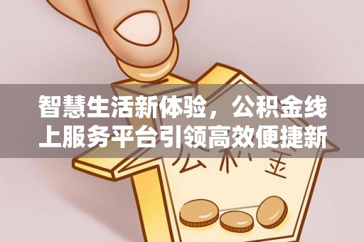 二水智慧生活新体验，公积金线上服务平台引领高效便捷新时代