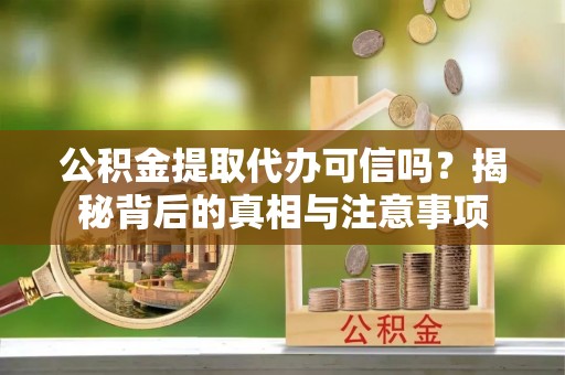 二水公积金提取代办可信吗？揭秘背后的真相与注意事项