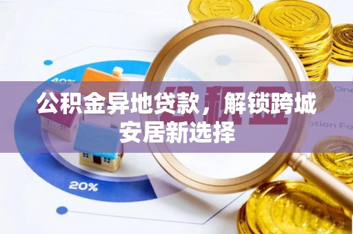 二水公积金异地贷款，解锁跨城安居新选择