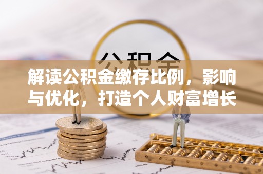 二水解读公积金缴存比例，影响与优化，打造个人财富增长新引擎