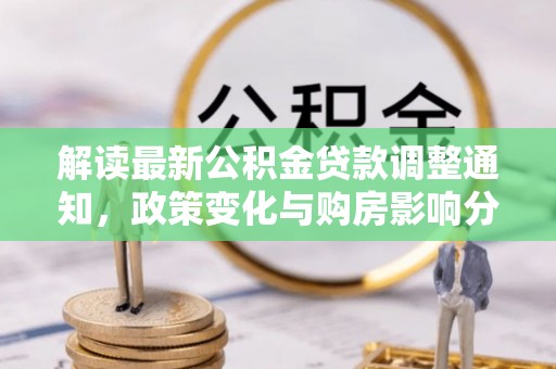 二水解读最新公积金贷款调整通知，政策变化与购房影响分析