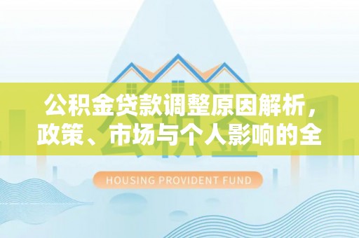 二水公积金贷款调整原因解析，政策、市场与个人影响的全面解读