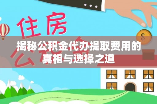 二水揭秘公积金代办提取费用的真相与选择之道