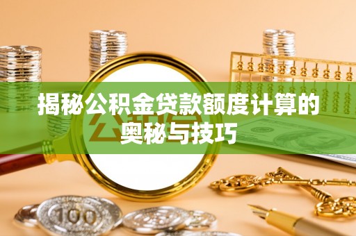 二水揭秘公积金贷款额度计算的奥秘与技巧