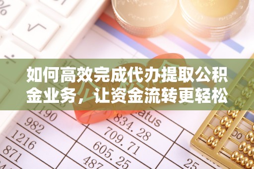 二水如何高效完成代办提取公积金业务，让资金流转更轻松