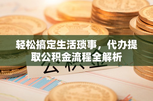 二水轻松搞定生活琐事，代办提取公积金流程全解析