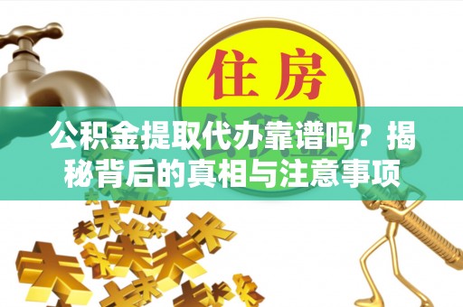 二水公积金提取代办靠谱吗？揭秘背后的真相与注意事项