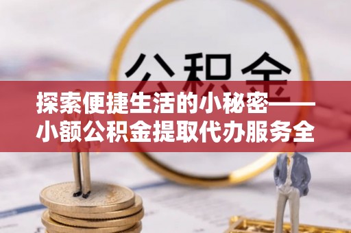 二水探索便捷生活的小秘密——小额公积金提取代办服务全解析