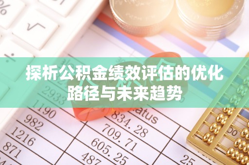 二水探析公积金绩效评估的优化路径与未来趋势